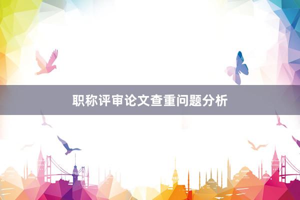 职称评审论文查重问题分析