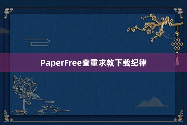 PaperFree查重求教下载纪律